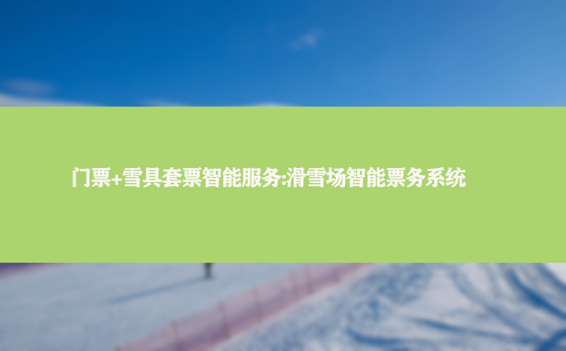 门票+雪具套票智能服务:滑雪场智能票务系统