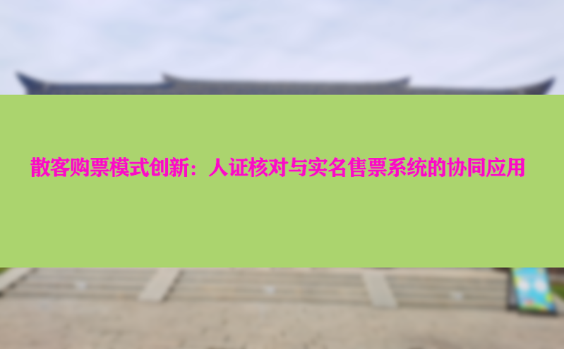 散客购票模式创新：人证核对与实名售票系统的协同应用