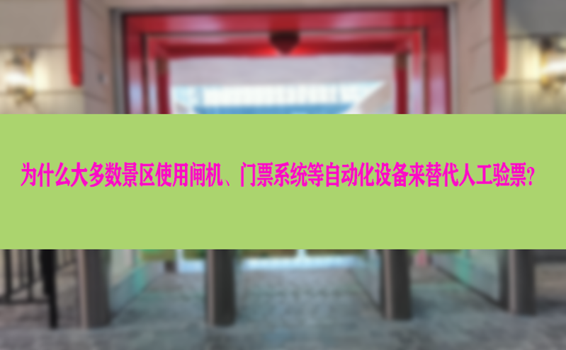 为什么大多数景区使用闸机、门票系统等自动化设备来替代人工验票？