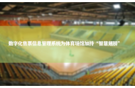 数字化售票信息管理系统为体育场馆加持“智慧翅膀”