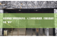 故宫博物院门票预定系统开启，人工分时段分批放票，拦截住混迹其中的“黄牛”