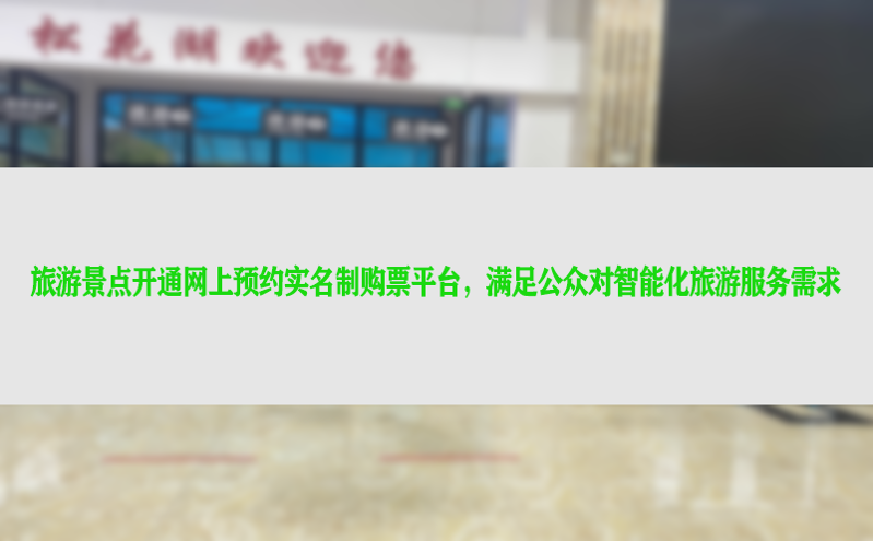 旅游景点开通网上预约实名制购票平台，满足公众对智能化旅游服务需求